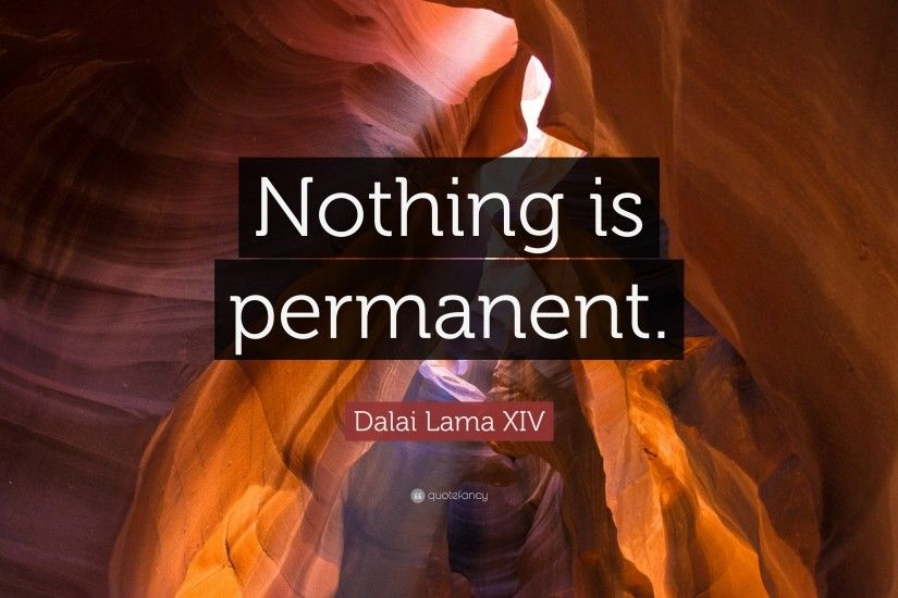 Dalai Lama XIV Quote: “Nothing is permanent.”