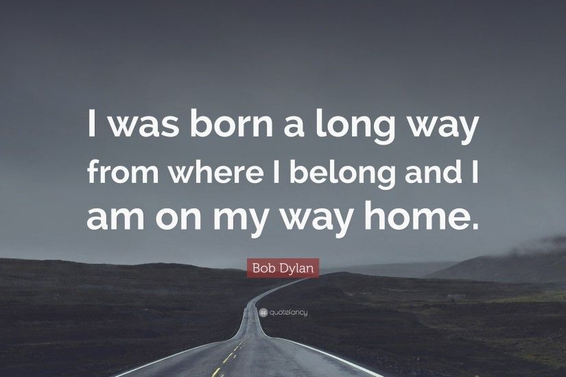 Bob Dylan Quote: “I was born a long way from where I belong and