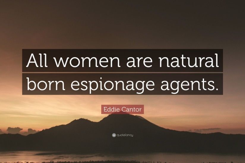 Eddie Cantor Quote: “All women are natural born espionage agents.”