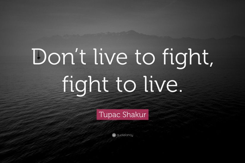 Tupac Shakur Quote: “Don't live to fight, fight to live.