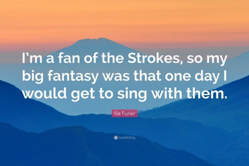 Sia Furler Quote: “I'm a fan of the Strokes, so my