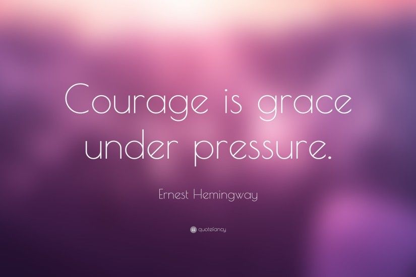 Ernest Hemingway Quote: “Courage is grace under pressure.”