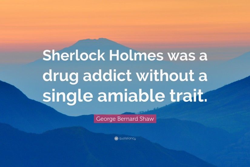 George Bernard Shaw Quote: “Sherlock Holmes was a drug addict without a  single amiable