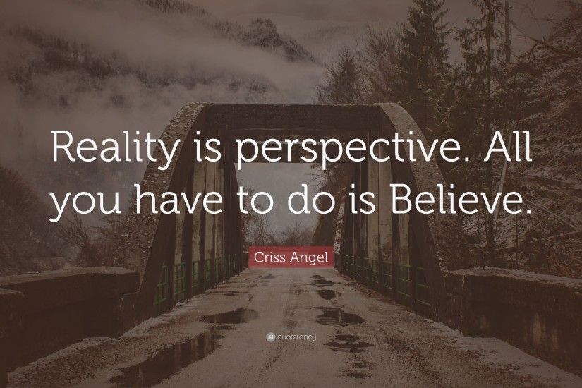 Criss Angel Quote: “Reality is perspective. All you have to do is Believe