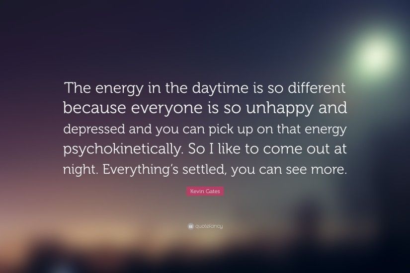 Kevin Gates Quote: “The energy in the daytime is so different because  everyone is