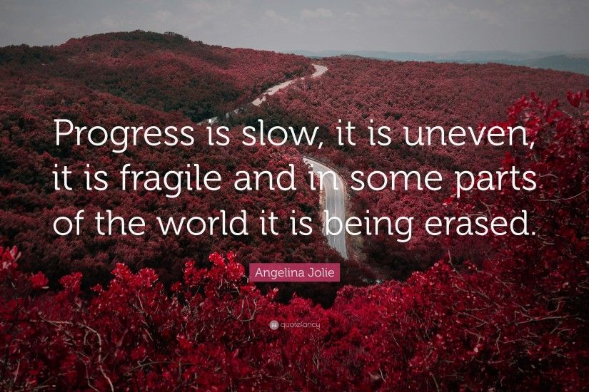 Angelina Jolie Quote: “Progress is slow, it is uneven, it is fragile