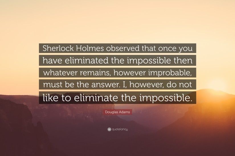 Douglas Adams Quote: “Sherlock Holmes observed that once you have  eliminated the impossible then