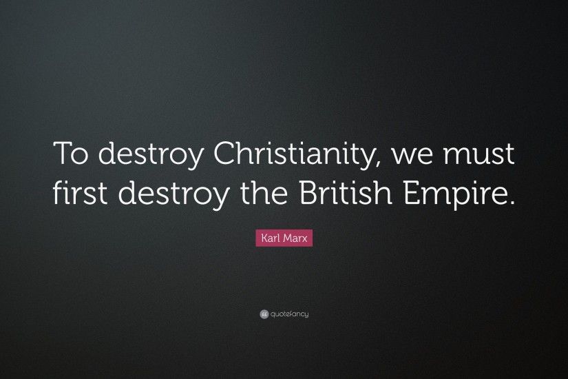 Karl Marx Quote: “To destroy Christianity, we must first destroy the  British Empire