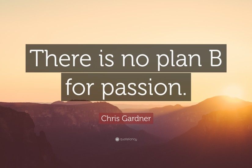 Chris Gardner Quote: “There is no plan B for passion.”