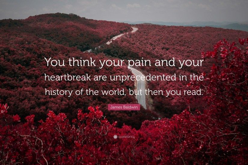James Baldwin Quote: “You think your pain and your heartbreak are  unprecedented in the
