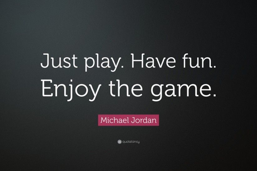 Michael Jordan Quote: “Just play. Have fun. Enjoy the game.”
