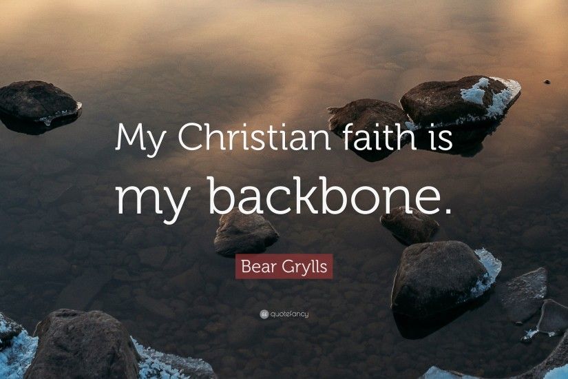 Bear Grylls Quote: “My Christian faith is my backbone.”
