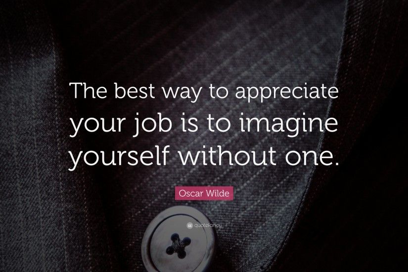 Funny Quotes: “The best way to appreciate your job is to imagine yourself  without