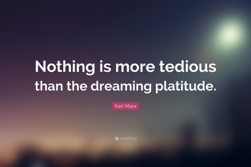 Karl Marx Quote: “Nothing is more tedious than the dreaming platitude.”