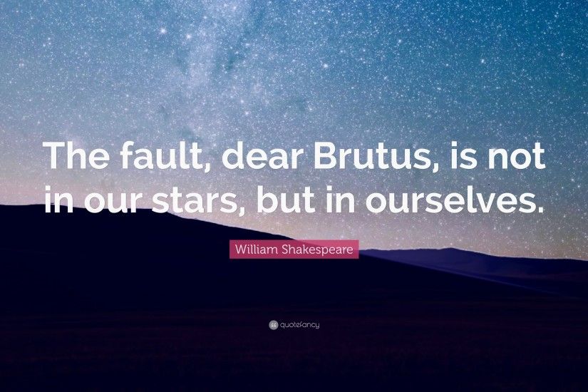 William Shakespeare Quote: “The fault, dear Brutus, is not in our stars