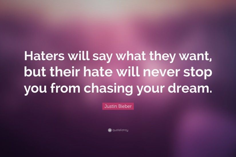 Justin Bieber Quote: “Haters will say what they want, but their hate will