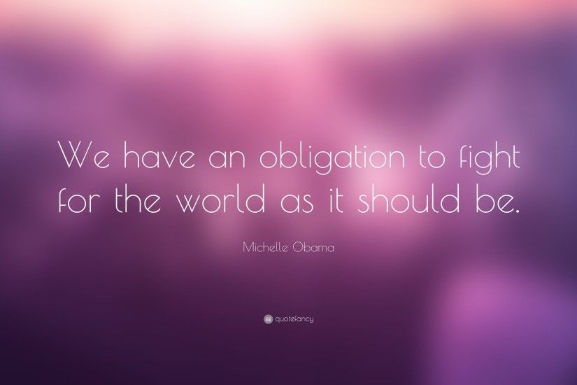 Michelle Obama Quote: “We have an obligation to fight for the world as it