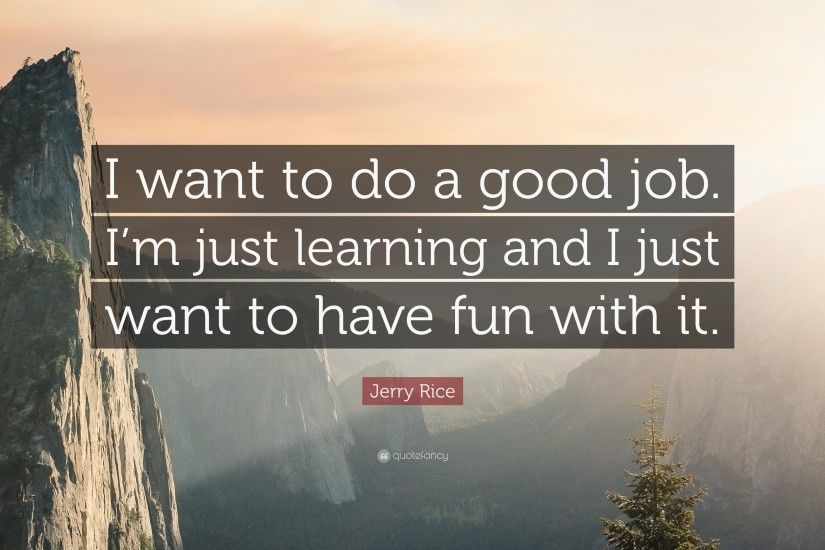 Jerry Rice Quote: “I want to do a good job. I'm