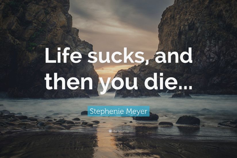 Stephenie Meyer Quote: “Life sucks, and then you die...”