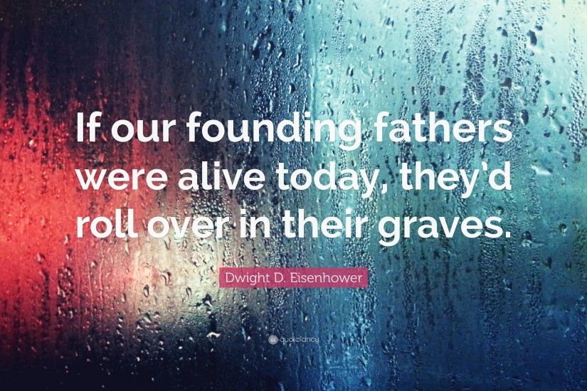Dwight D. Eisenhower Quote: “If our founding fathers were alive today, they