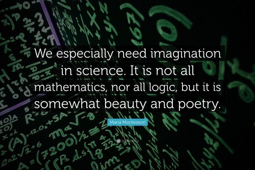 Maria Montessori Quote: “We especially need imagination in science. It is  not all