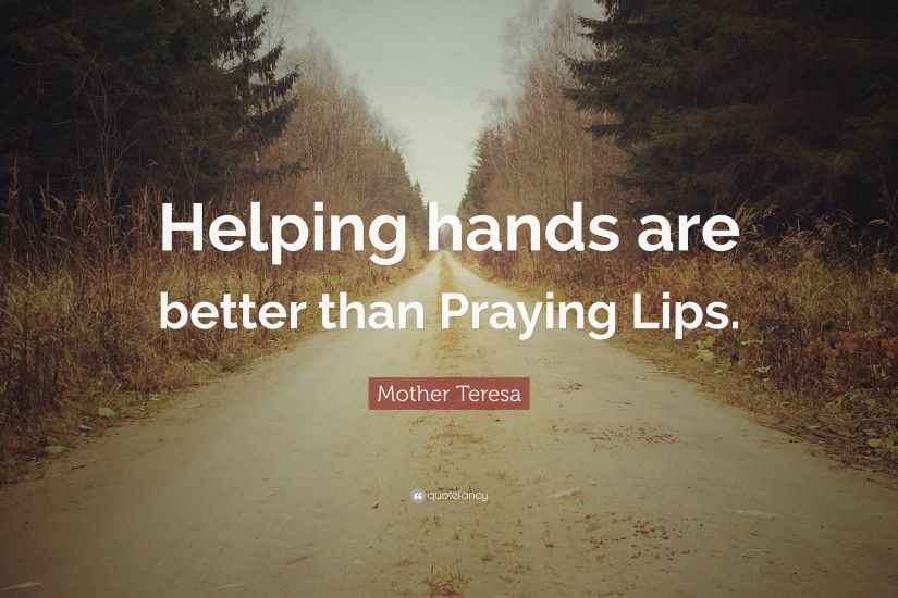 Mother Teresa Quote: “Helping hands are better than Praying Lips.”