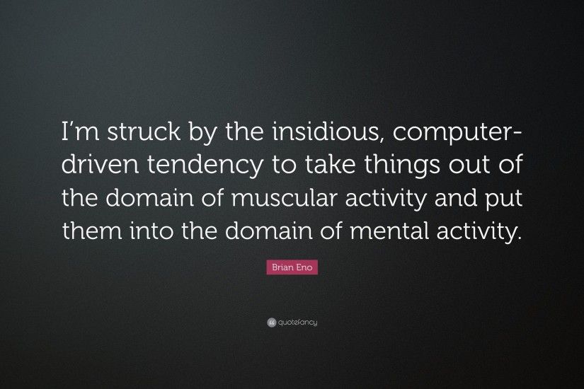 Brian Eno Quote: “I'm struck by the insidious, computer-driven