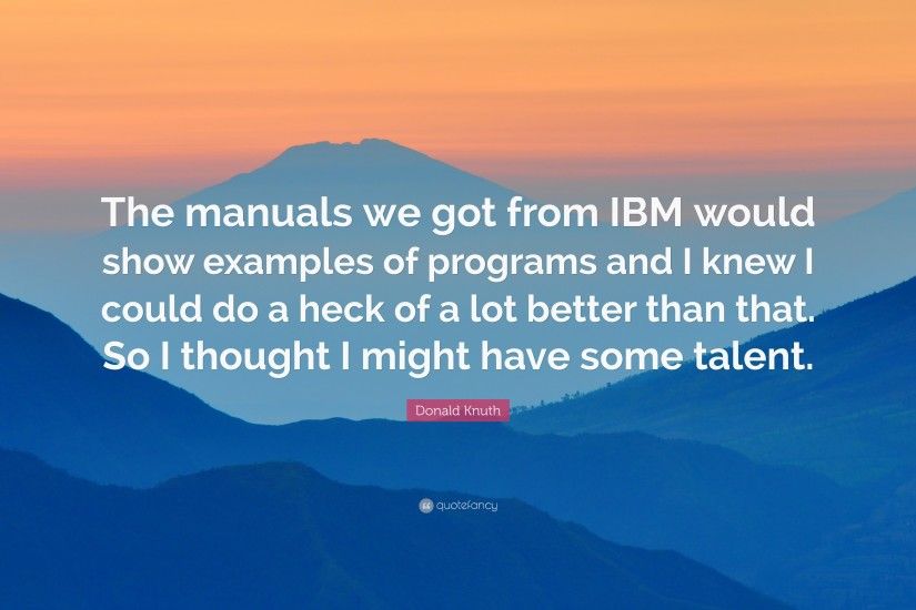 Donald Knuth Quote: “The manuals we got from IBM would show examples of  programs