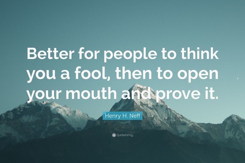 Henry H. Neff Quote: “Better for people to think you a fool,