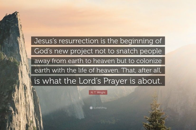N. T. Wright Quote: “Jesus's resurrection is the beginning of God's new  project not to