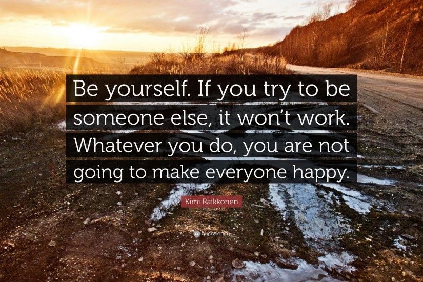 Kimi Raikkonen Quote: “Be yourself. If you try to be someone else,