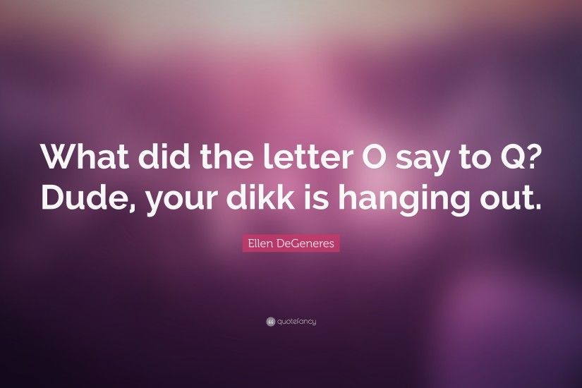Ellen DeGeneres Quote: “What did the letter O say to Q? Dude,
