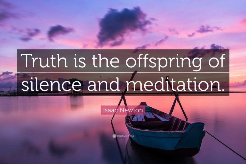 Isaac Newton Quote: “Truth is the offspring of silence and meditation.”
