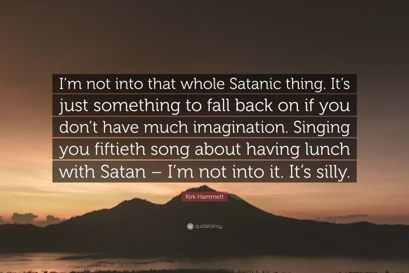 Kirk Hammett Quote: “I'm not into that whole Satanic thing. It's