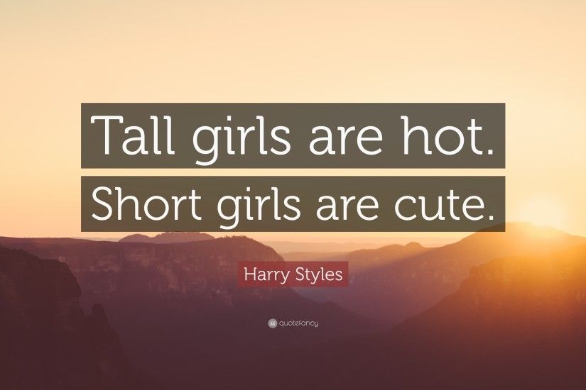Harry Styles Quote: “Tall girls are hot. Short girls are cute.”
