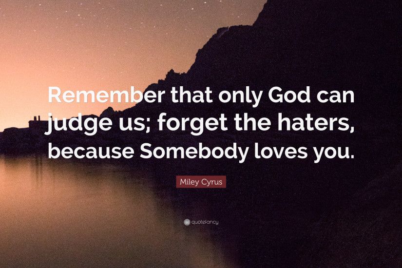 Miley Cyrus Quote: “Remember that only God can judge us; forget the haters
