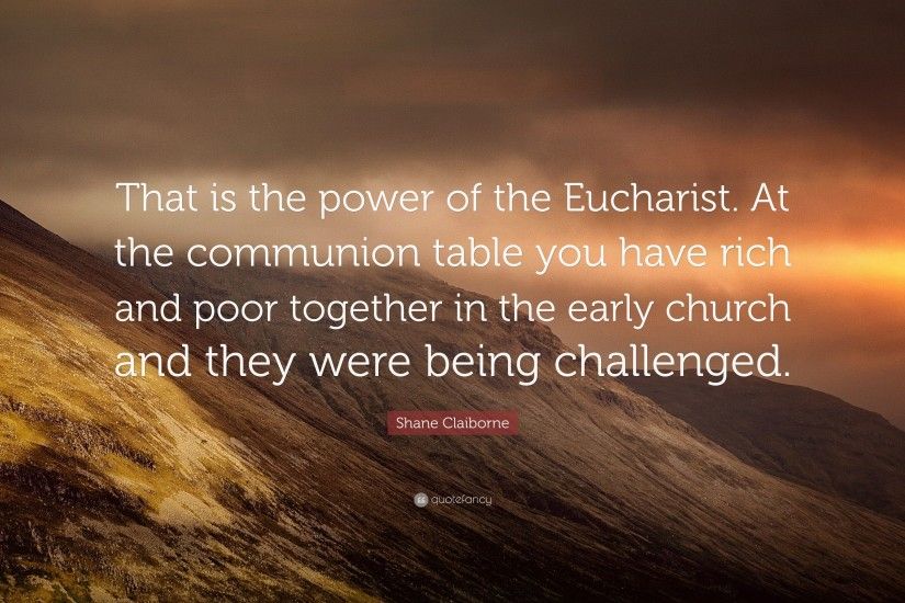 Shane Claiborne Quote: “That is the power of the Eucharist. At the communion