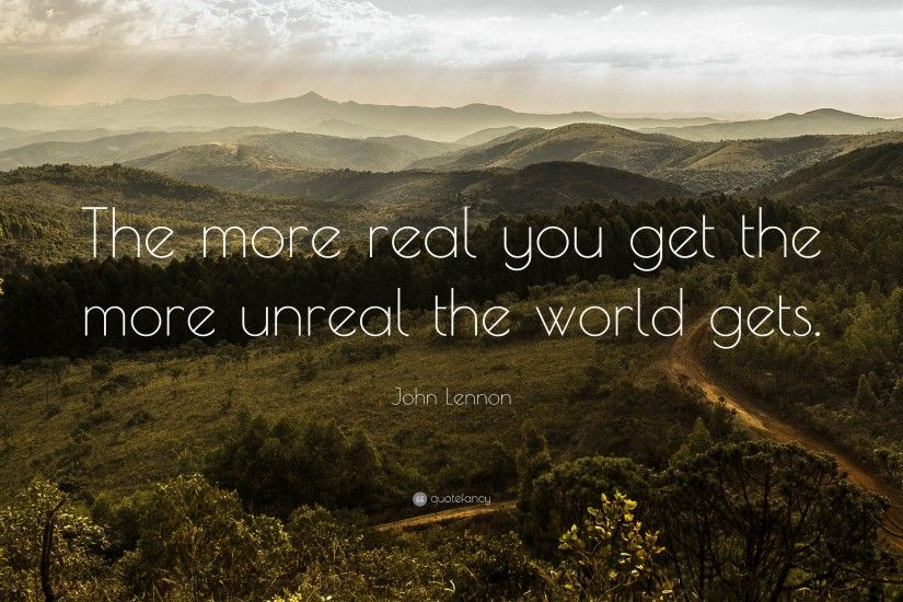 John Lennon Quote: “The more real you get the more unreal the world gets