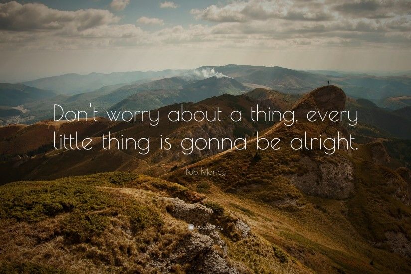 Bob Marley Quote: “Don't worry about a thing, every little thing
