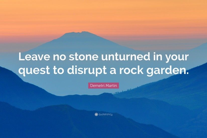 Demetri Martin Quote: “Leave no stone unturned in your quest to disrupt a  rock