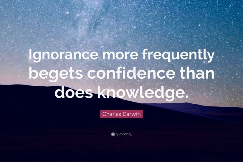 Charles Darwin Quote: “Ignorance more frequently begets confidence than  does knowledge.”