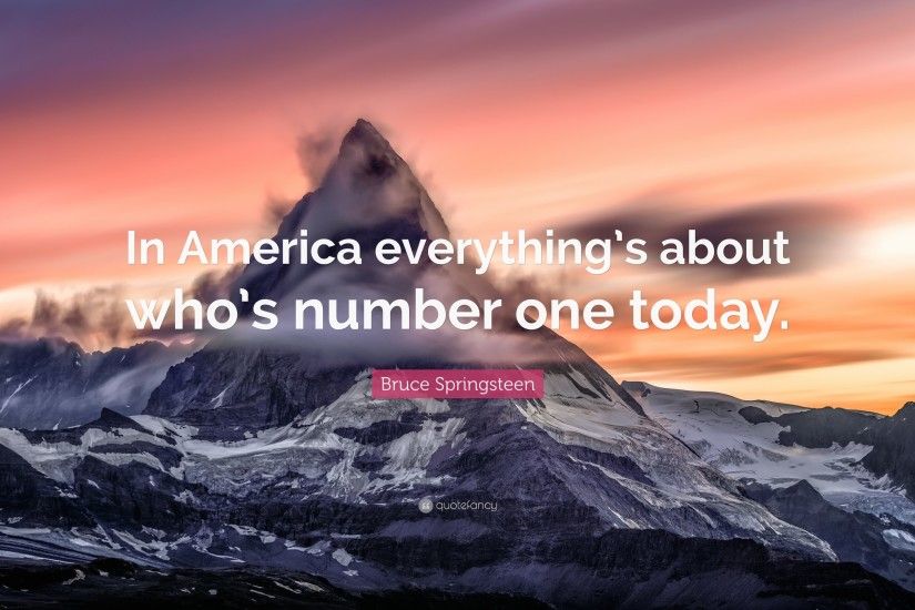 Bruce Springsteen Quote: “In America everything's about who's number one  today.”