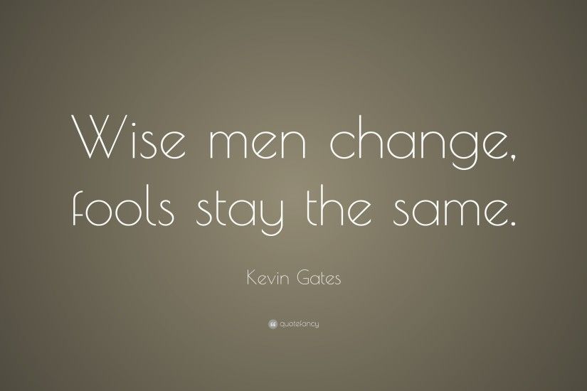 Kevin Gates Quote: “Wise men change, fools stay the same.”