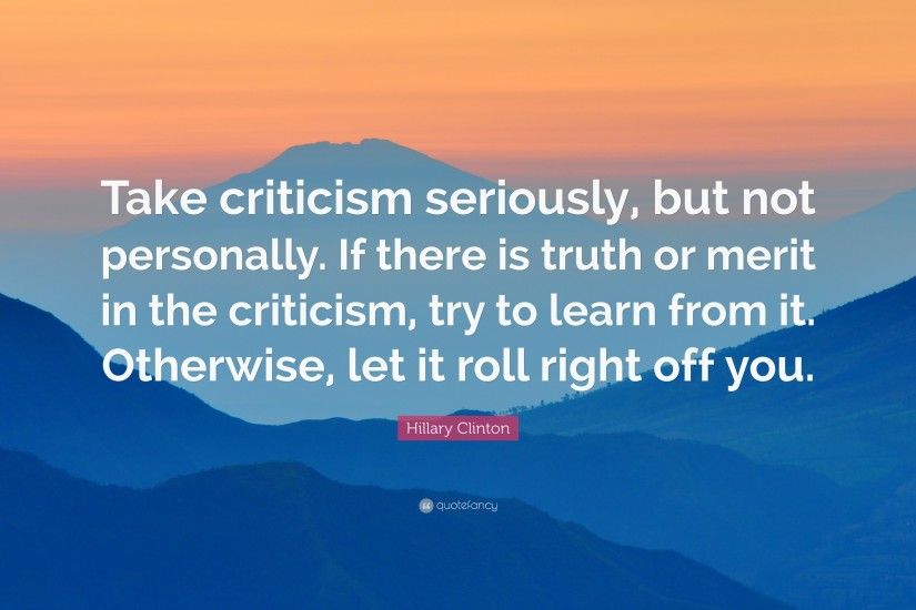 Hillary Clinton Quote: “Take criticism seriously, but not personally. If  there is