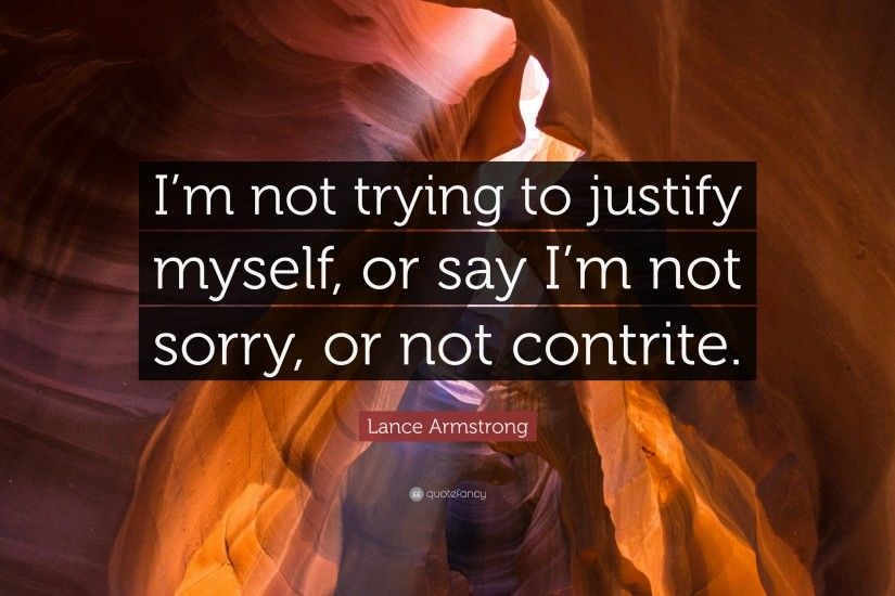 Lance Armstrong Quote: “I'm not trying to justify myself, or say
