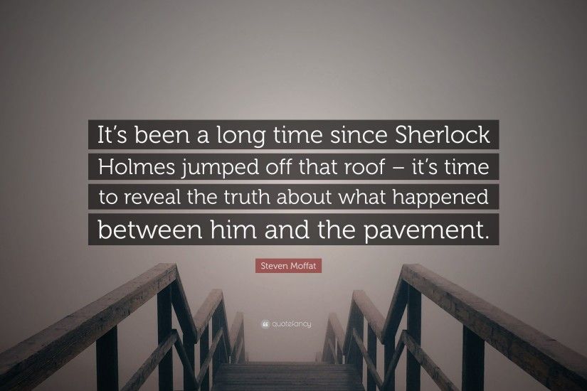 Steven Moffat Quote: “It's been a long time since Sherlock Holmes jumped  off that