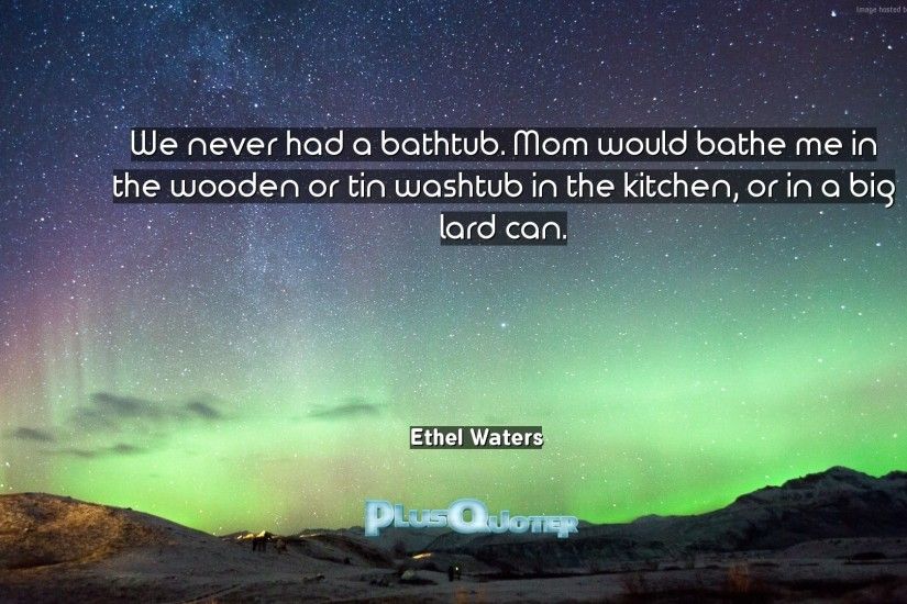 Download Wallpaper with inspirational Quotes- "We never had a bathtub. Mom  would bathe