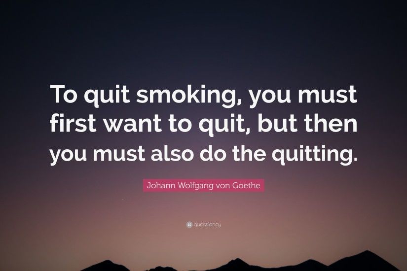 Johann Wolfgang von Goethe Quote: “To quit smoking, you must first want to