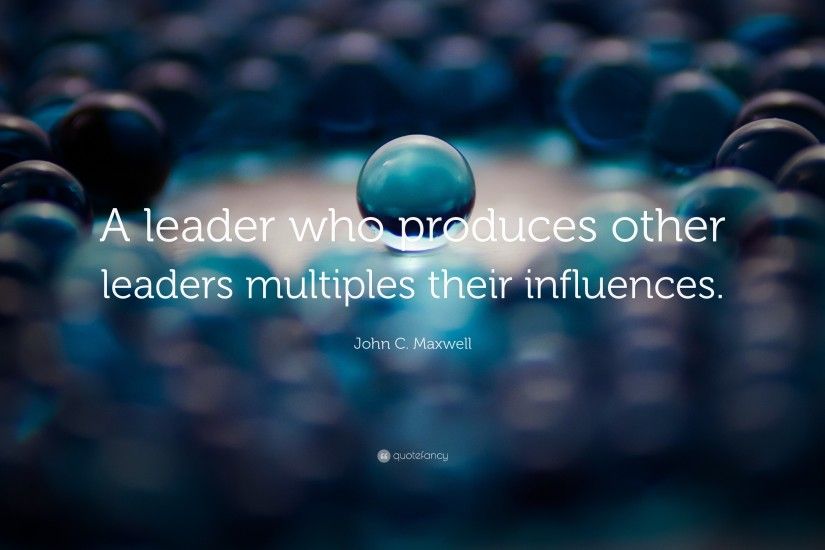 Leadership Quotes: “A leader who produces other leaders multiples their  influences.” —