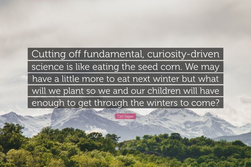 Carl Sagan Quote: “Cutting off fundamental, curiosity-driven science is  like eating